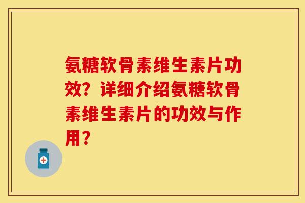 氨糖软骨素维生素片功效?详细介绍氨糖软骨素维生素片的功效与作用? 氨糖软骨素维生素片功效?详细介绍氨糖软骨素维生素片的功效与作用?