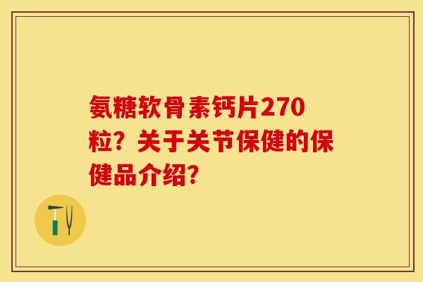氨糖软骨素钙片270粒？关于关节保健的保健品介绍？