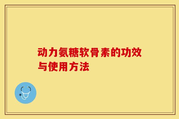 动力氨糖软骨素的功效与使用方法 动力氨糖软骨素的功效与使用方法