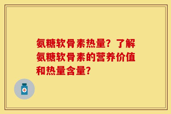 氨糖软骨素热量?了解氨糖软骨素的营养价值和热量含量? 氨糖软骨素热量?了解氨糖软骨素的营养价值和热量含量?