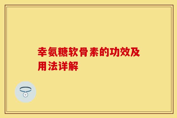 幸氨糖软骨素的功效及用法详解 幸氨糖软骨素的功效及用法详解
