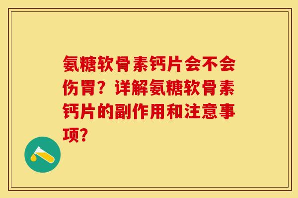 氨糖软骨素钙片会不会伤胃?详解氨糖软骨素钙片的副作用和注意事项? 氨糖软骨素钙片会不会伤胃?详解氨糖软骨素钙片的副作用和注意事项?