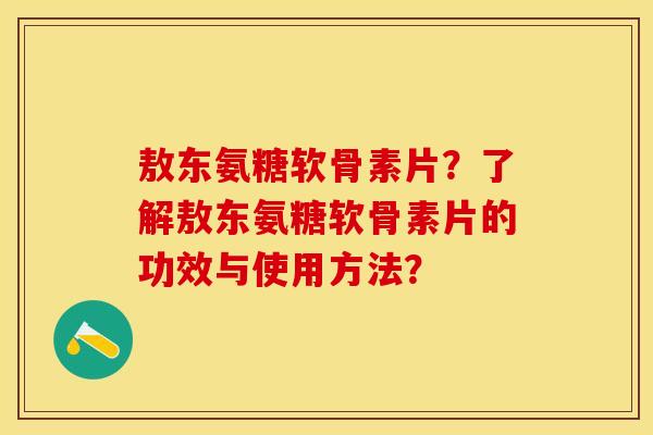 敖东氨糖软骨素片?了解敖东氨糖软骨素片的功效与使用方法? 敖东氨糖软骨素片?了解敖东氨糖软骨素片的功效与使用方法?