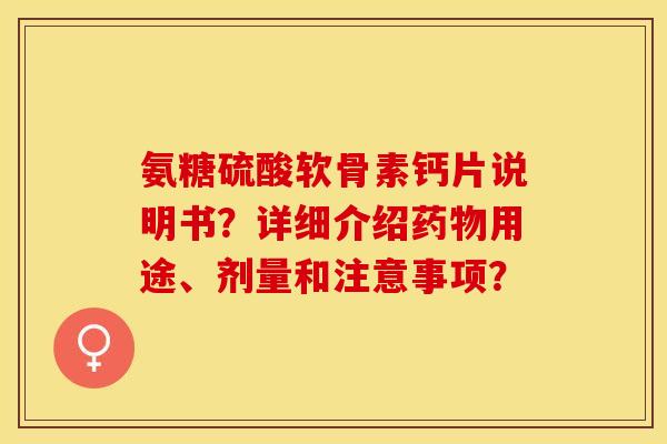 氨糖硫酸软骨素钙片说明书？详细介绍用途、剂量和注意事项？