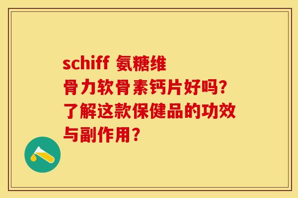 schiff 氨糖维骨力软骨素钙片好吗?了解这款保健品的功效与副作用? schiff 氨糖维骨力软骨素钙片好吗?了解这款保健品的功效与副作用?