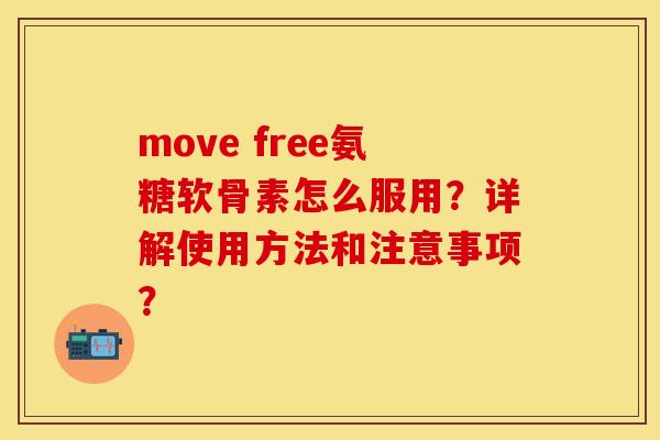 move free氨糖软骨素怎么服用？详解使用方法和注意事项？