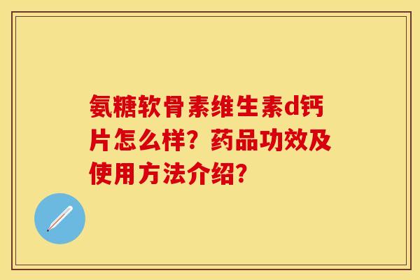 氨糖软骨素维生素d钙片怎么样？药品功效及使用方法介绍？