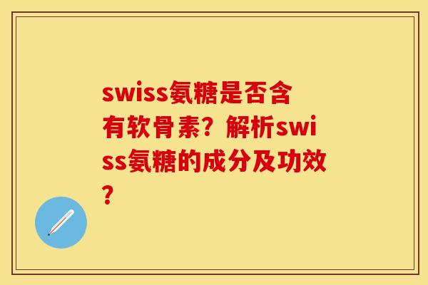 swiss氨糖是否含有软骨素？解析swiss氨糖的成分及功效？