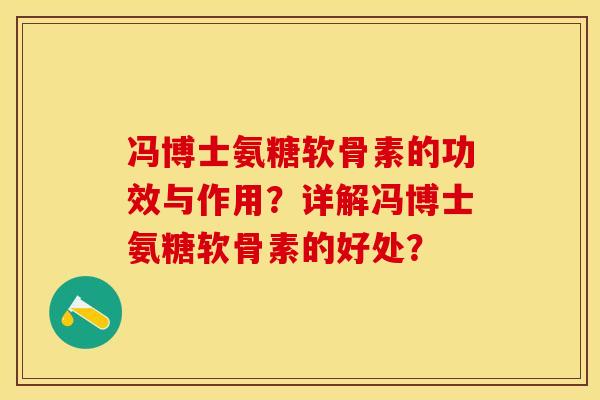 冯博士氨糖软骨素的功效与作用?详解冯博士氨糖软骨素的好处? 冯博士氨糖软骨素的功效与作用?详解冯博士氨糖软骨素的好处?