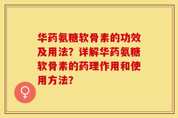 华药氨糖软骨素的功效及用法？详解华药氨糖软骨素的药理作用和使用方法？
