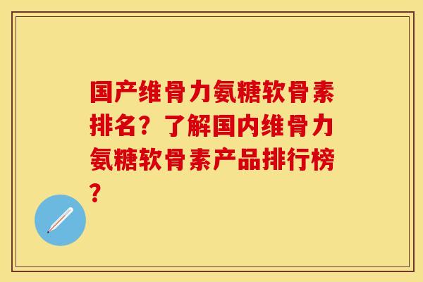 国产维骨力氨糖软骨素排名?了解国内维骨力氨糖软骨素产品排行榜? 国产维骨力氨糖软骨素排名?了解国内维骨力氨糖软骨素产品排行榜?