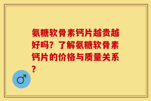 氨糖软骨素钙片越贵越好吗?了解氨糖软骨素钙片的价格与质量关系? 氨糖软骨素钙片越贵越好吗?了解氨糖软骨素钙片的价格与质量关系?
