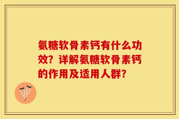 氨糖软骨素钙有什么功效？详解氨糖软骨素钙的作用及适用人群？