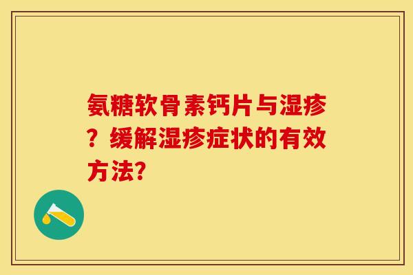 氨糖软骨素钙片与?缓解症状的有效方法? 氨糖软骨素钙片与?缓解症状的有效方法?