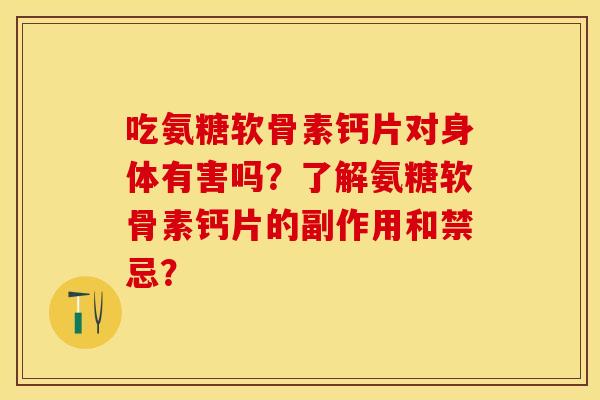 吃氨糖软骨素钙片对身体有害吗？了解氨糖软骨素钙片的副作用和禁忌？