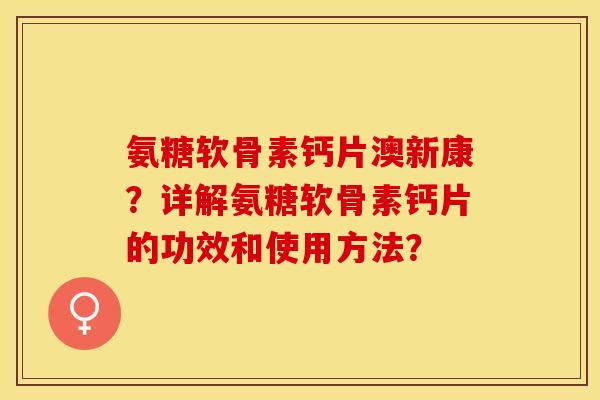 氨糖软骨素钙片澳新康？详解氨糖软骨素钙片的功效和使用方法？