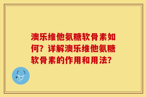 澳乐维他氨糖软骨素如何？详解澳乐维他氨糖软骨素的作用和用法？