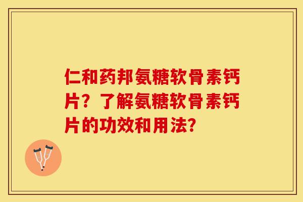 仁和药邦氨糖软骨素钙片？了解氨糖软骨素钙片的功效和用法？