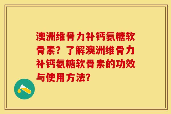 澳洲维骨力补钙氨糖软骨素?了解澳洲维骨力补钙氨糖软骨素的功效与使用方法? 澳洲维骨力补钙氨糖软骨素?了解澳洲维骨力补钙氨糖软骨素的功效与使用方法?