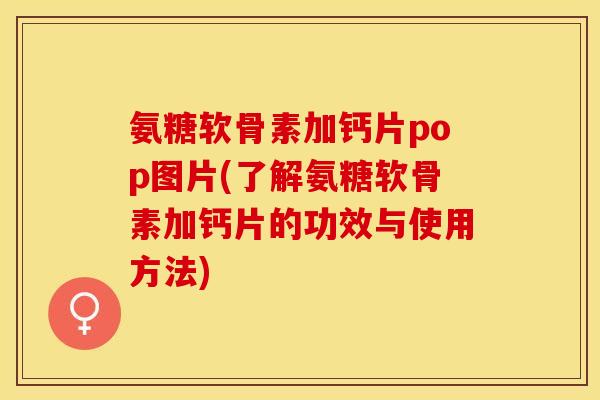 氨糖软骨素加钙片pop图片(了解氨糖软骨素加钙片的功效与使用方法) 氨糖软骨素加钙片pop图片(了解氨糖软骨素加钙片的功效与使用方法)