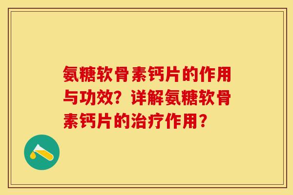 氨糖软骨素钙片的作用与功效？详解氨糖软骨素钙片的治疗作用？