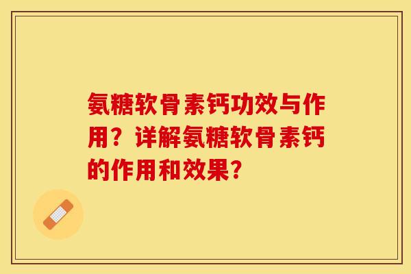 氨糖软骨素钙功效与作用？详解氨糖软骨素钙的作用和效果？