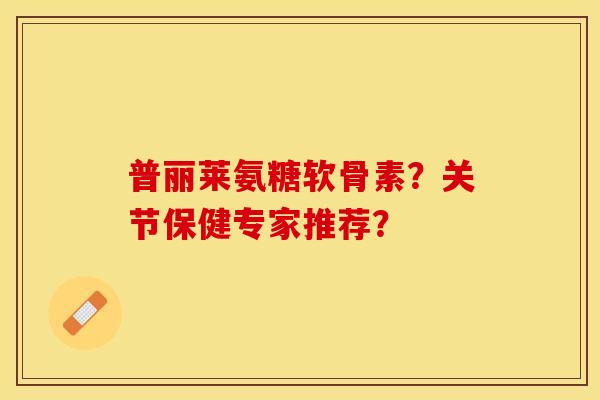 普丽莱氨糖软骨素？关节保健专家推荐？