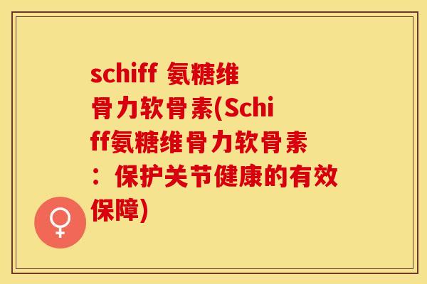 schiff 氨糖维骨力软骨素(Schiff氨糖维骨力软骨素：保护关节健康的有效保障)