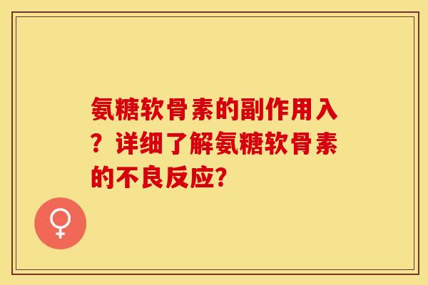 氨糖软骨素的副作用入?详细了解氨糖软骨素的不良反应? 氨糖软骨素的副作用入?详细了解氨糖软骨素的不良反应?