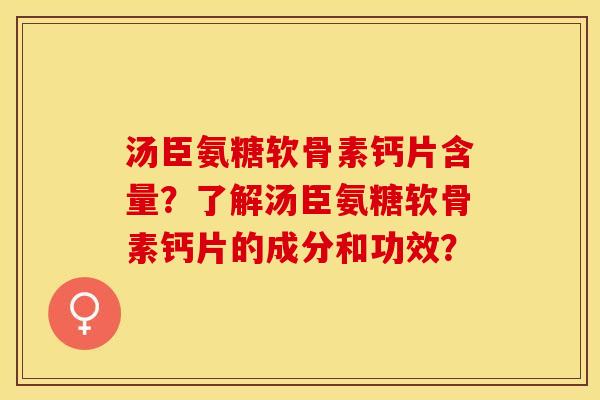 汤臣氨糖软骨素钙片含量？了解汤臣氨糖软骨素钙片的成分和功效？