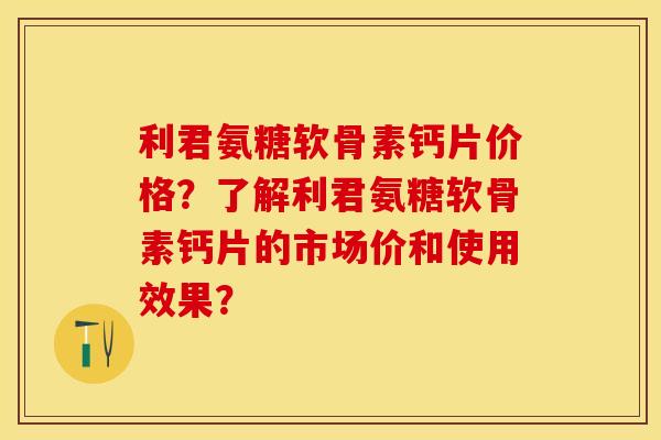 利君氨糖软骨素钙片价格?了解利君氨糖软骨素钙片的市场价和使用效果? 利君氨糖软骨素钙片价格?了解利君氨糖软骨素钙片的市场价和使用效果?