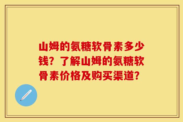 山姆的氨糖软骨素多少钱？了解山姆的氨糖软骨素价格及购买渠道？