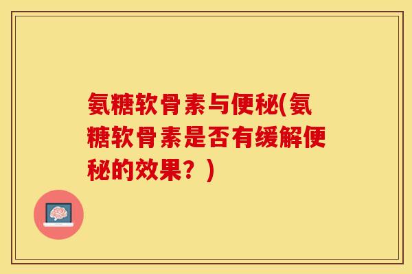 氨糖软骨素与(氨糖软骨素是否有缓解的效果?) 氨糖软骨素与(氨糖软骨素是否有缓解的效果?)