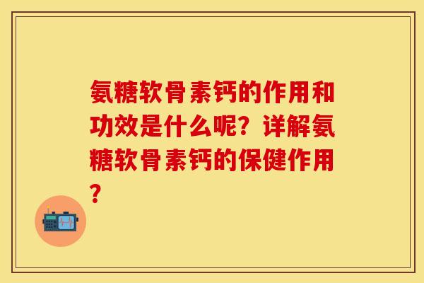 氨糖软骨素钙的作用和功效是什么呢？详解氨糖软骨素钙的保健作用？