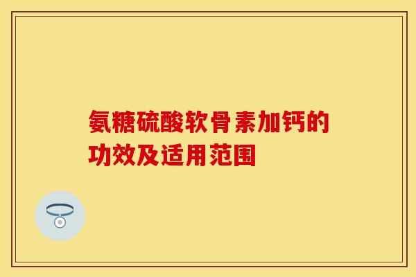 氨糖硫酸软骨素加钙的功效及适用范围