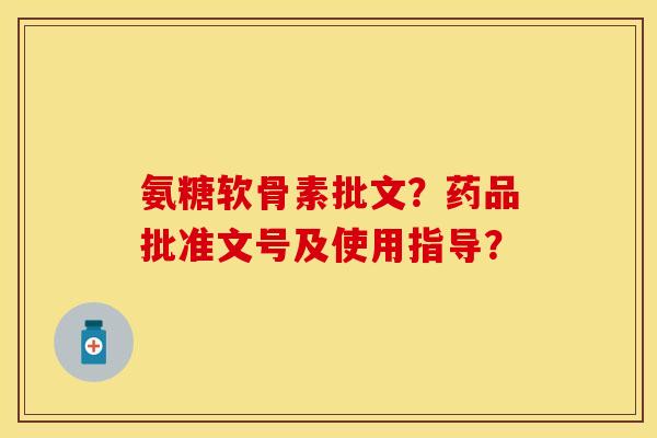 氨糖软骨素批文？药品批准文号及使用指导？