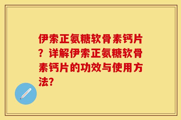 伊索正氨糖软骨素钙片?详解伊索正氨糖软骨素钙片的功效与使用方法? 伊索正氨糖软骨素钙片?详解伊索正氨糖软骨素钙片的功效与使用方法?