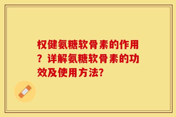 权健氨糖软骨素的作用？详解氨糖软骨素的功效及使用方法？
