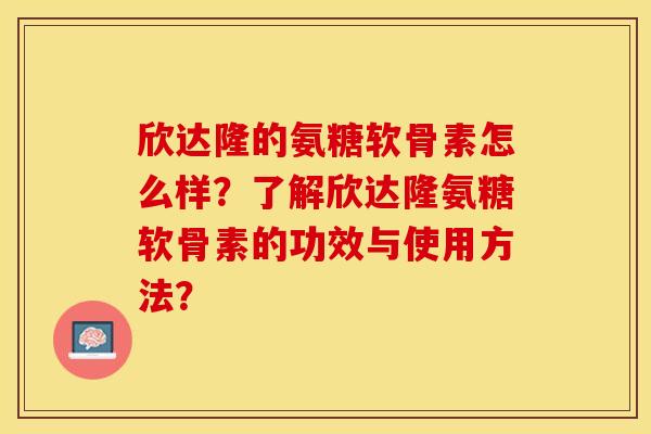 欣达隆的氨糖软骨素怎么样？了解欣达隆氨糖软骨素的功效与使用方法？