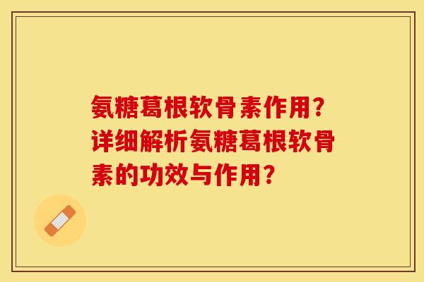 氨糖葛根软骨素作用?详细解析氨糖葛根软骨素的功效与作用? 氨糖葛根软骨素作用?详细解析氨糖葛根软骨素的功效与作用?