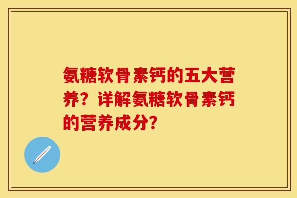 氨糖软骨素钙的五大营养？详解氨糖软骨素钙的营养成分？