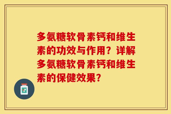 多氨糖软骨素钙和维生素的功效与作用?详解多氨糖软骨素钙和维生素的保健效果? 多氨糖软骨素钙和维生素的功效与作用?详解多氨糖软骨素钙和维生素的保健效果?