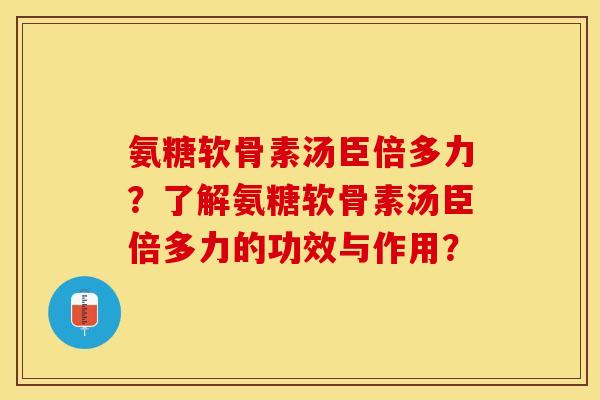 氨糖软骨素汤臣倍多力？了解氨糖软骨素汤臣倍多力的功效与作用？
