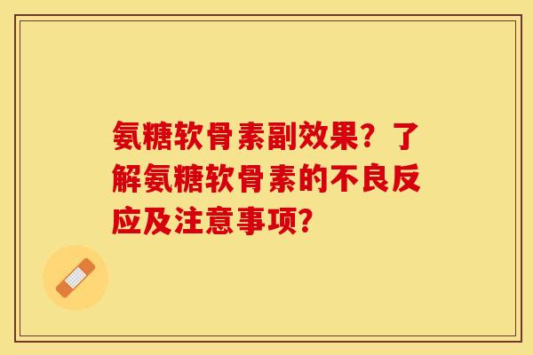 氨糖软骨素副效果？了解氨糖软骨素的不良反应及注意事项？