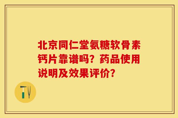 北京同仁堂氨糖软骨素钙片靠谱吗？药品使用说明及效果评价？