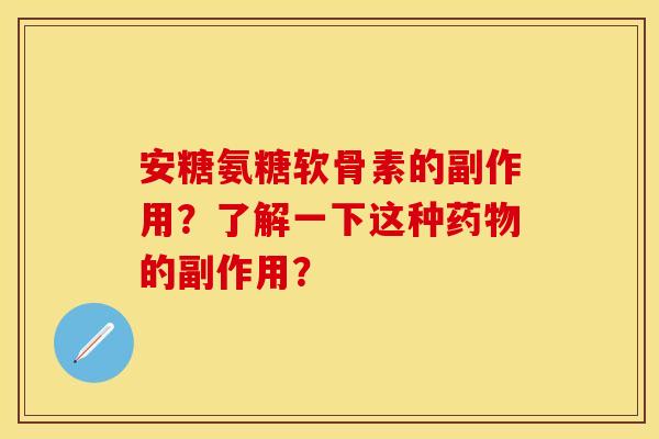安糖氨糖软骨素的副作用？了解一下这种药物的副作用？