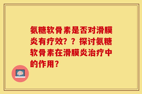 氨糖软骨素是否对滑膜炎有疗效？？探讨氨糖软骨素在滑膜炎治疗中的作用？