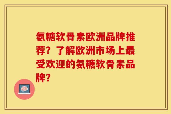 氨糖软骨素欧洲品牌推荐?了解欧洲市场上受欢迎的氨糖软骨素品牌? 氨糖软骨素欧洲品牌推荐?了解欧洲市场上受欢迎的氨糖软骨素品牌?