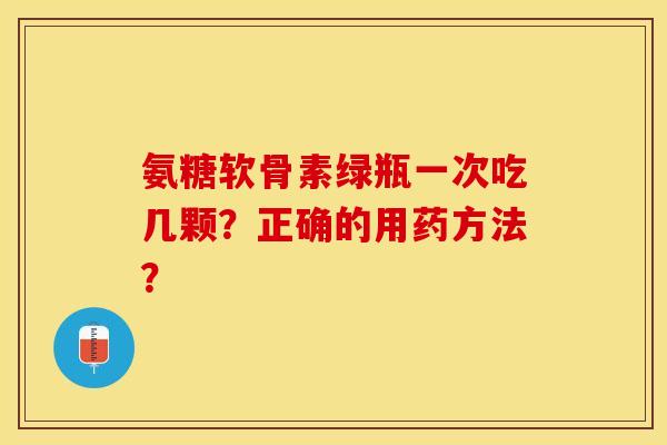 氨糖软骨素绿瓶一次吃几颗？正确的用药方法？