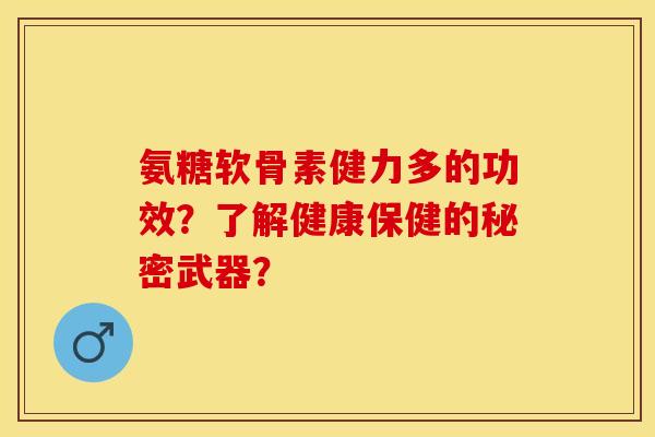 氨糖软骨素健力多的功效？了解健康保健的秘密武器？